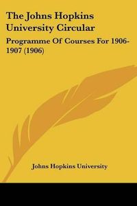 Cover image for The Johns Hopkins University Circular: Programme of Courses for 1906-1907 (1906)