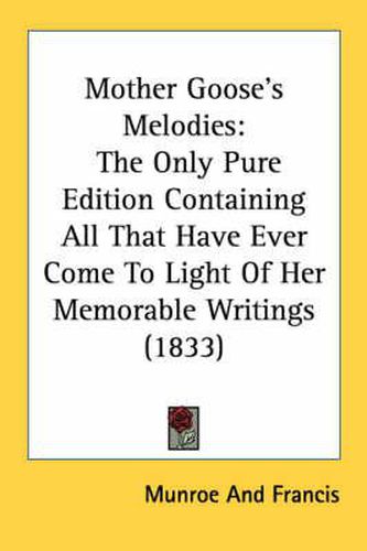 Cover image for Mother Goose's Melodies: The Only Pure Edition Containing All That Have Ever Come to Light of Her Memorable Writings (1833)