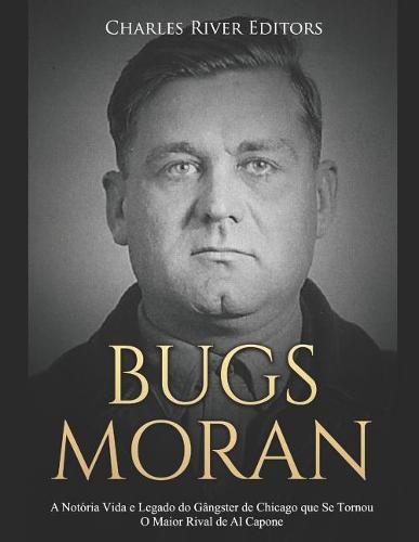 Bugs Moran: A Not ria Vida E Legado Do G ngster de Chicago Que Se Tornou O Maior Rival de Al Capone