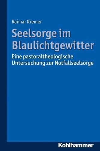 Cover image for Seelsorge Im Blaulichtgewitter: Eine Pastoraltheologische Untersuchung Zur Notfallseelsorge