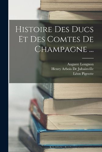 Cover image for Histoire Des Ducs Et Des Comtes De Champagne ...