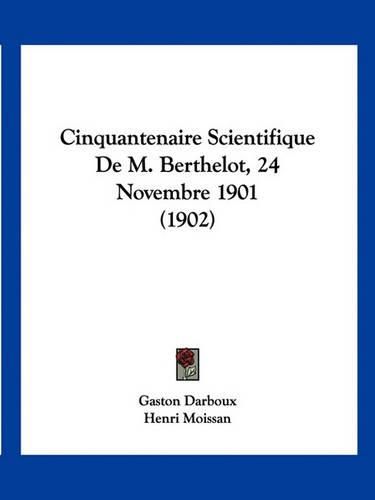 Cinquantenaire Scientifique de M. Berthelot, 24 Novembre 1901 (1902)