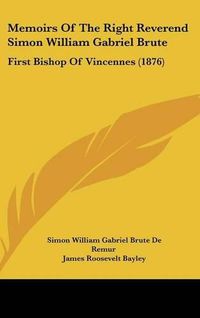 Cover image for Memoirs of the Right Reverend Simon William Gabriel Brute: First Bishop of Vincennes (1876)