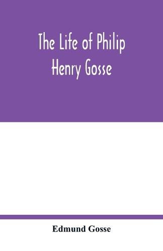 The life of Philip Henry Gosse