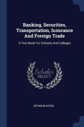 Cover image for Banking, Securities, Transportation, Insurance and Foreign Trade: A Text Book for Schools and Colleges