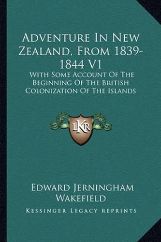 Adventure in New Zealand, from 1839-1844 V1: With Some Account of the Beginning of the British Colonization of the Islands