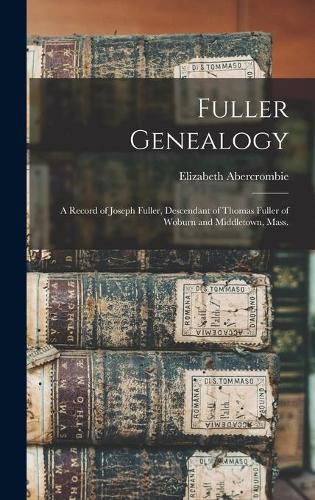 Fuller Genealogy; a Record of Joseph Fuller, Descendant of Thomas Fuller of Woburn and Middletown, Mass.