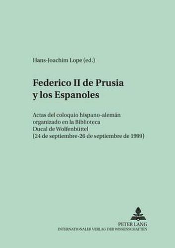 Cover image for Federico II de Prusia Y Los Espanoles: Actas del Coloquio Hispano-Aleman Organizado En La Biblioteca Ducal de Wolfenbuettel - (24 de Septiembre - 26 de Septiembre de 1999)