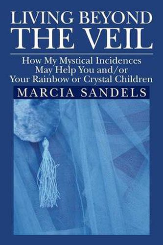 Cover image for Living Beyond the Veil: How My Mystical Incidences May Help You And/Or Your Rainbow or Crystal Children