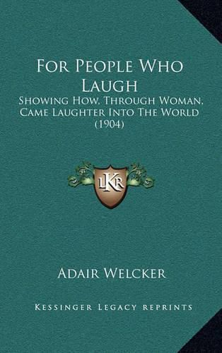 Cover image for For People Who Laugh: Showing How, Through Woman, Came Laughter Into the World (1904)