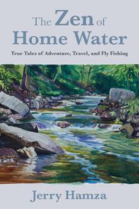 Cover image for The Zen of Home Water: True Tales of Adventure, Travel, and Fly Fishing