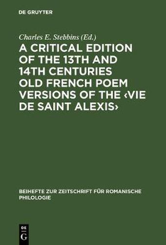 Cover image for A critical edition of the 13th and 14th centuries Old French poem versions of the <Vie de Saint Alexis>