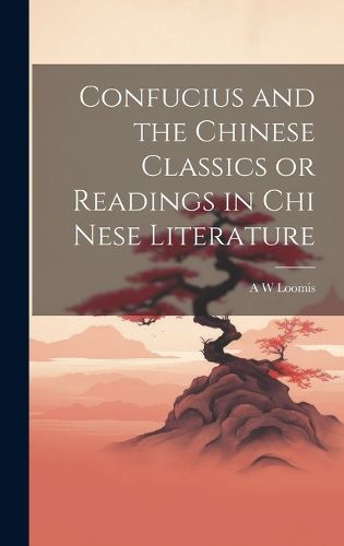 Cover image for Confucius and the Chinese Classics or Readings in Chi Nese Literature