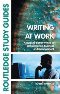 Cover image for Writing at Work: A Guide to Better Writing in Administration, Business and Management