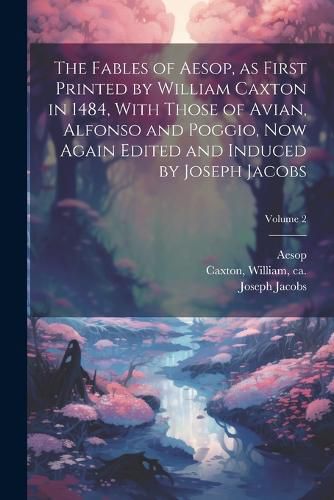 The Fables of Aesop, as First Printed by William Caxton in 1484, With Those of Avian, Alfonso and Poggio, Now Again Edited and Induced by Joseph Jacobs; Volume 2