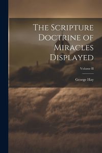 Cover image for The Scripture Doctrine of Miracles Displayed; Volume II