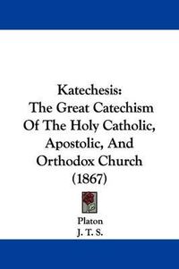 Cover image for Katechesis: The Great Catechism Of The Holy Catholic, Apostolic, And Orthodox Church (1867)