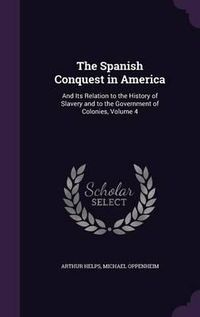 Cover image for The Spanish Conquest in America: And Its Relation to the History of Slavery and to the Government of Colonies, Volume 4