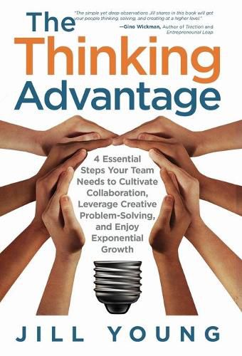 Cover image for The Thinking Advantage: 4 Essential Steps Your Team Needs to Cultivate Collaboration, Leverage Creative Problem-Solving, and Enjoy Exponential Growth