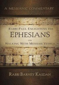 Cover image for Rabbi Paul Enlightens the Ephesians on Walking with Messiah Yeshua: A Messianic Commentary