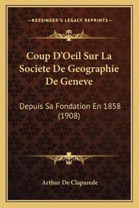 Cover image for Coup D'Oeil Sur La Societe de Geographie de Geneve: Depuis Sa Fondation En 1858 (1908)