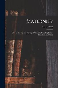 Cover image for Maternity: or, The Bearing and Nursing of Children, Including Female Education and Beauty