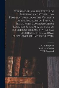 Cover image for Experiments on the Effect of Freezing and Other Low Temperatures Upon the Viability of the Bacillus of Typhoid Fever, With Considerations Regarding Ice as a Vehicle of Infectious Disease. Statistical Studies on the Seasonal Prevalence of Typhoid Fever...