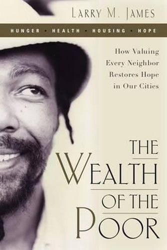 Cover image for The Wealth of the Poor: How Valuing Every Neighbor Restores Hope in Our Cities