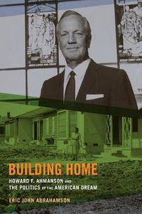 Cover image for Building Home: Howard F. Ahmanson and the Politics of the American Dream