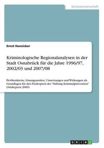 Cover image for Kriminologische Regionalanalysen in der Stadt Osnabruck fur die Jahre 1996/97, 2002/03 und 2007/08: Problemkreise, Loesungsansatze, Umsetzungen und Wirkungen als Grundlagen fur den Foerderpreis der Stiftung Kriminalpravention (Stadtepreis 2009)