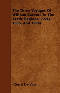 Cover image for The Three Voyages Of William Barents To The Arctic Regions, (1594, 1595, And 1596).