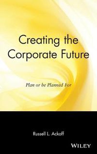 Cover image for Creating the Corporate Future: Plan and be Planned for