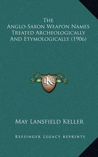 Cover image for The Anglo-Saxon Weapon Names Treated Archeologically and Etymologically (1906)