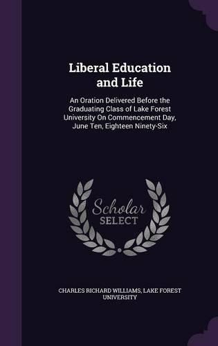 Cover image for Liberal Education and Life: An Oration Delivered Before the Graduating Class of Lake Forest University on Commencement Day, June Ten, Eighteen Ninety-Six