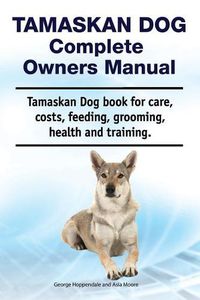 Cover image for Tamaskan Dog Complete Owners Manual. Tamaskan Dog Book for Care, Costs, Feeding, Grooming, Health and Training.