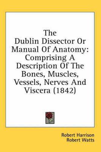 Cover image for The Dublin Dissector or Manual of Anatomy: Comprising a Description of the Bones, Muscles, Vessels, Nerves and Viscera (1842)