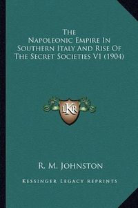 Cover image for The Napoleonic Empire in Southern Italy and Rise of the Secret Societies V1 (1904)