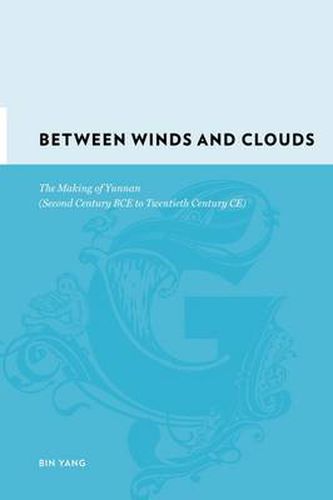 Cover image for Between Winds and Clouds: The Making of Yunnan (Second Century BCE-Twentieth Century BCE)
