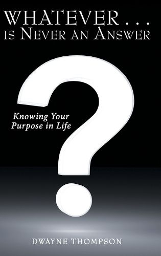 Cover image for Whatever . . . Is Never an Answer: Knowing Your Purpose in Life