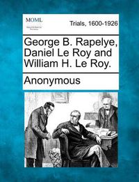 Cover image for George B. Rapelye, Daniel Le Roy and William H. Le Roy.