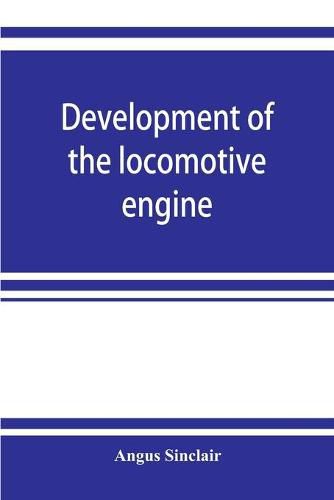 Cover image for Development of the locomotive engine; a history of the growth of the locomotive from its most elementary form, showing the gradual steps made toward the developed engine; with biographical sketches of the eminent engineers and inventors who nursed it on it
