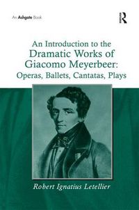 Cover image for An Introduction to the Dramatic Works of Giacomo Meyerbeer: Operas, Ballets, Cantatas, Plays