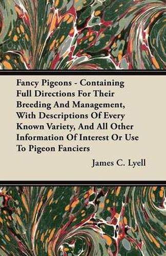 Cover image for Fancy Pigeons - Containing Full Directions For Their Breeding And Management, With Descriptions Of Every Known Variety, And All Other Information Of Interest Or Use To Pigeon Fanciers