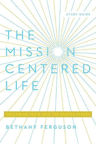 Cover image for The Mission-Centered Life: Following Jesus Into the Broken Places, Study Guide