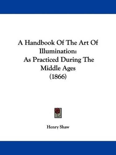 A Handbook of the Art of Illumination: As Practiced During the Middle Ages (1866)