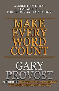 Cover image for Make Every Word Count: A Guide to Writing That Works-for Fiction and Nonfiction
