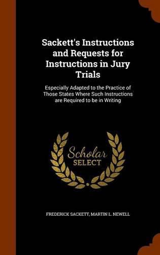 Cover image for Sackett's Instructions and Requests for Instructions in Jury Trials: Especially Adapted to the Practice of Those States Where Such Instructions Are Required to Be in Writing