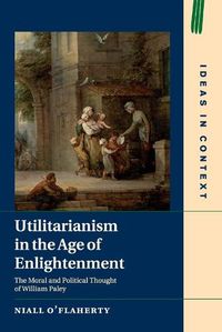 Cover image for Utilitarianism in the Age of Enlightenment: The Moral and Political Thought of William Paley
