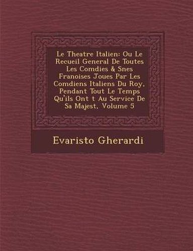 Cover image for Le Theatre Italien: Ou Le Recueil General de Toutes Les Com Dies & S Nes Fran Oises Jou Es Par Les Com Diens Italiens Du Roy, Pendant Tout Le Temps Qu'ils Ont T Au Service de Sa Majest, Volume 5