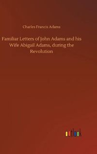 Cover image for Familiar Letters of John Adams and his Wife Abigail Adams, during the Revolution